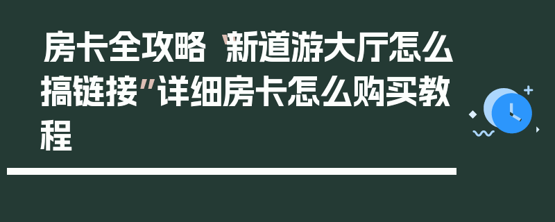 房卡全攻略“新道游大厅怎么搞链接”详细房卡怎么购买教程
