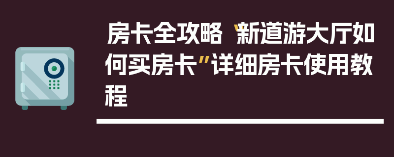 房卡全攻略“新道游大厅如何买房卡”详细房卡使用教程