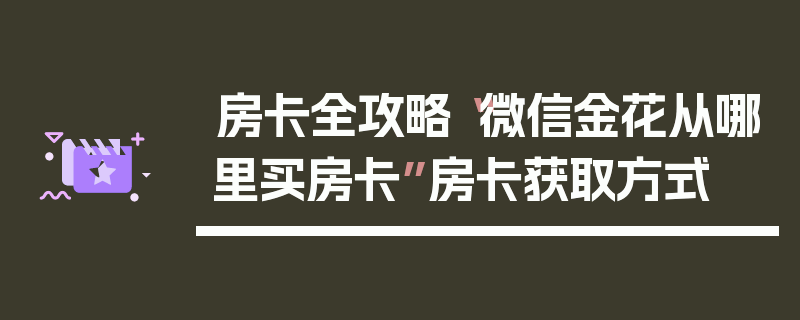 房卡全攻略“微信金花从哪里买房卡”房卡获取方式