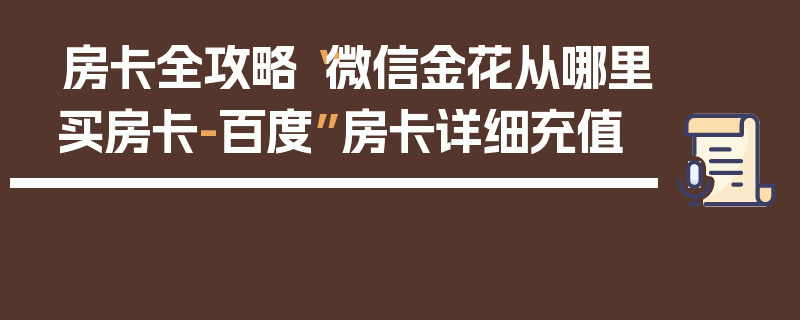 房卡全攻略“微信金花从哪里买房卡-百度”房卡详细充值