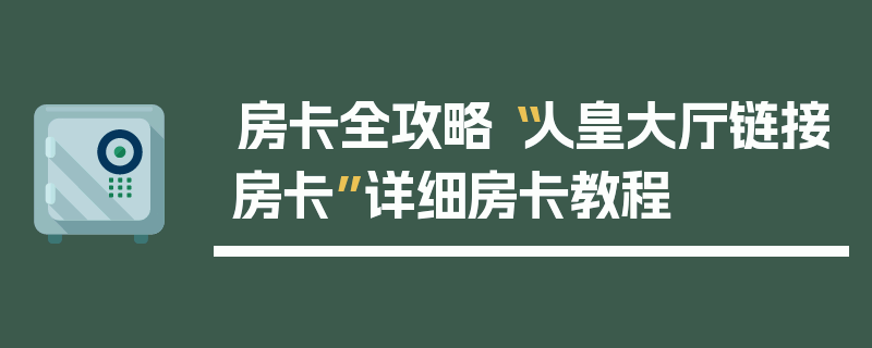 房卡全攻略“人皇大厅链接房卡”详细房卡教程
