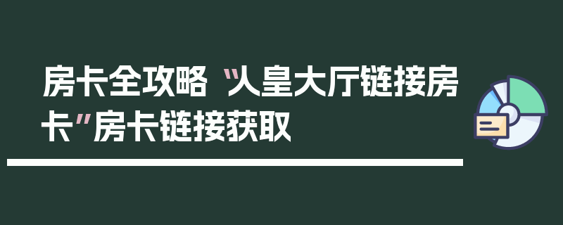 房卡全攻略“人皇大厅链接房卡”房卡链接获取