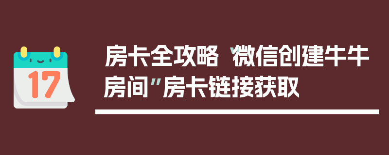 房卡全攻略“微信创建牛牛房间”房卡链接获取
