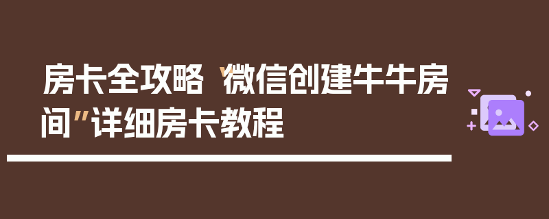 房卡全攻略“微信创建牛牛房间”详细房卡教程