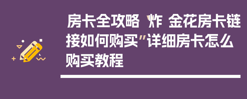 房卡全攻略“炸 金花房卡链接如何购买”详细房卡怎么购买教程