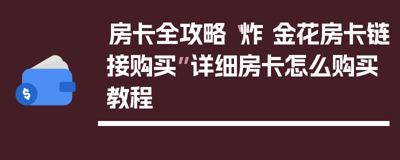 房卡全攻略“炸 金花房卡链接购买”详细房卡怎么购买教程