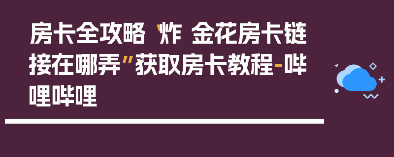 房卡全攻略“炸 金花房卡链接在哪弄”获取房卡教程-哔哩哔哩