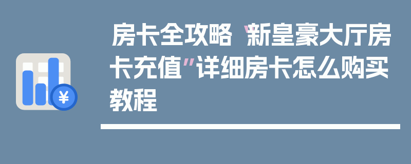 房卡全攻略“新皇豪大厅房卡充值”详细房卡怎么购买教程
