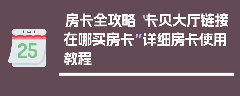 房卡全攻略“卡贝大厅链接在哪买房卡”详细房卡使用教程