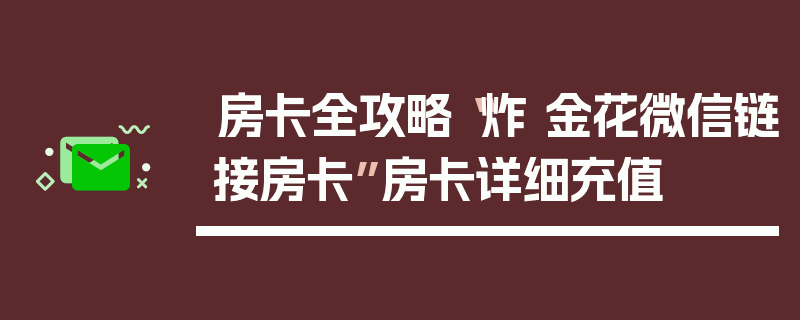房卡全攻略“炸 金花微信链接房卡”房卡详细充值