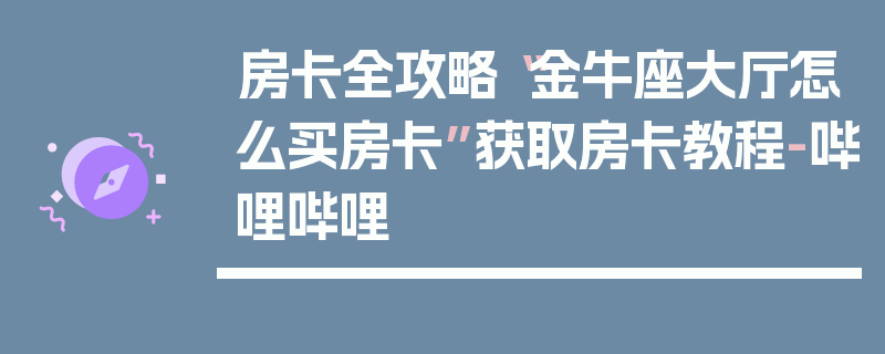 房卡全攻略“金牛座大厅怎么买房卡”获取房卡教程-哔哩哔哩