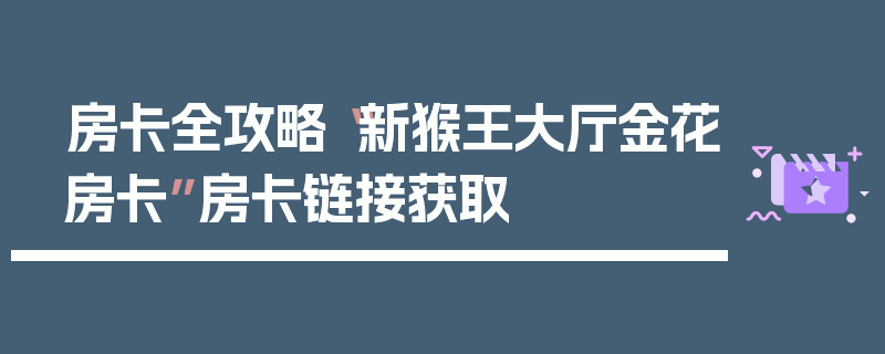 房卡全攻略“新猴王大厅金花房卡”房卡链接获取