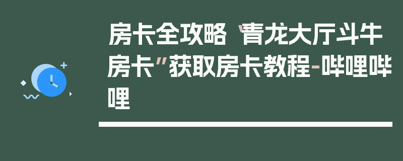 房卡全攻略“青龙大厅斗牛房卡”获取房卡教程-哔哩哔哩