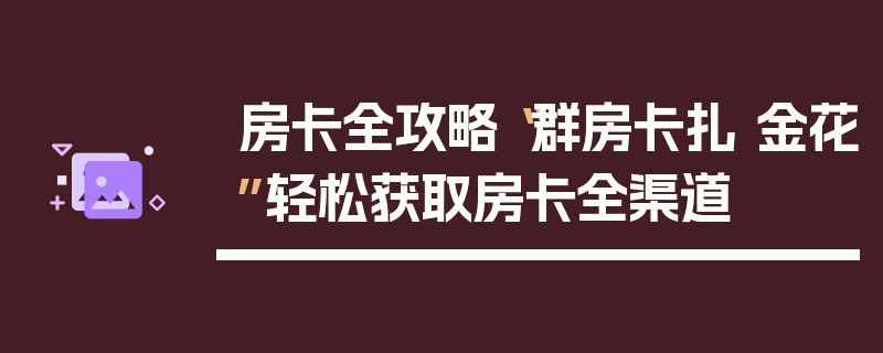房卡全攻略“群房卡扎 金花”轻松获取房卡全渠道