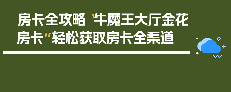 房卡全攻略“牛魔王大厅金花房卡”轻松获取房卡全渠道