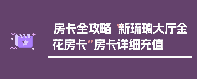 房卡全攻略“新琉璃大厅金花房卡”房卡详细充值