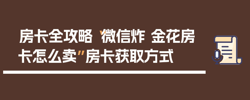 房卡全攻略“微信炸 金花房卡怎么卖”房卡获取方式