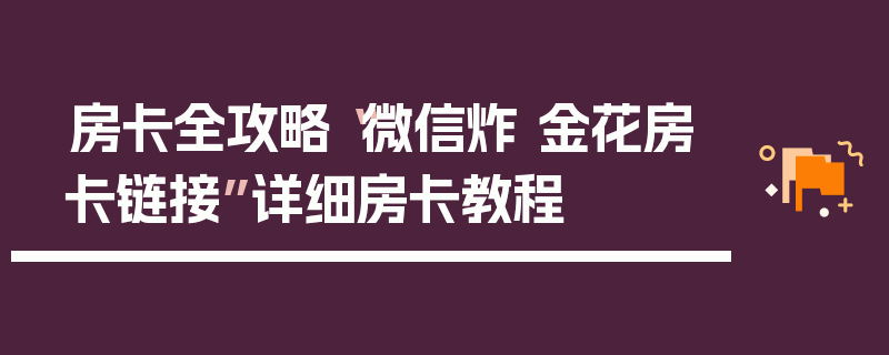 房卡全攻略“微信炸 金花房卡链接”详细房卡教程