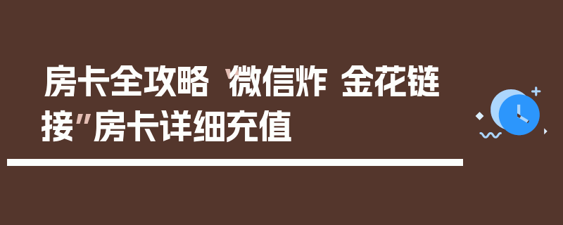房卡全攻略“微信炸 金花链接”房卡详细充值