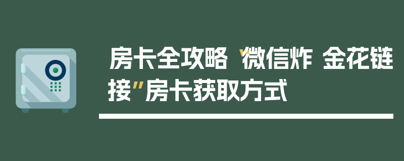 房卡全攻略“微信炸 金花链接”房卡获取方式