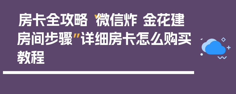 房卡全攻略“微信炸 金花建房间步骤”详细房卡怎么购买教程