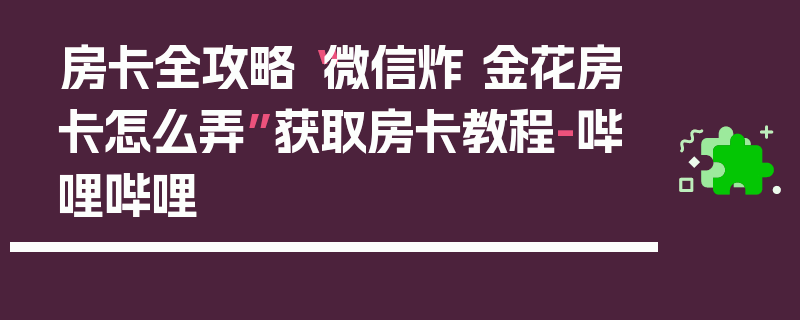房卡全攻略“微信炸 金花房卡怎么弄”获取房卡教程-哔哩哔哩