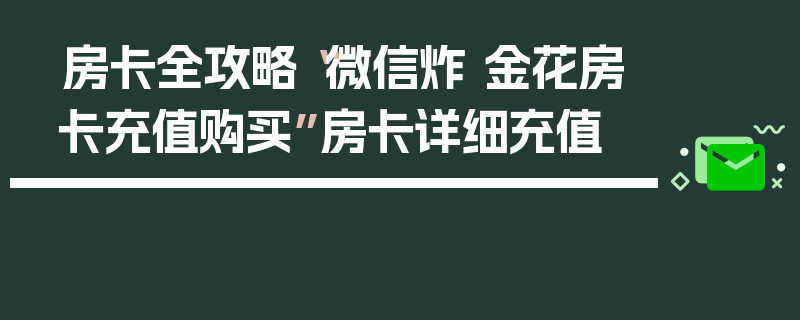 房卡全攻略“微信炸 金花房卡充值购买”房卡详细充值