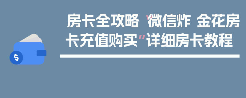 房卡全攻略“微信炸 金花房卡充值购买”详细房卡教程