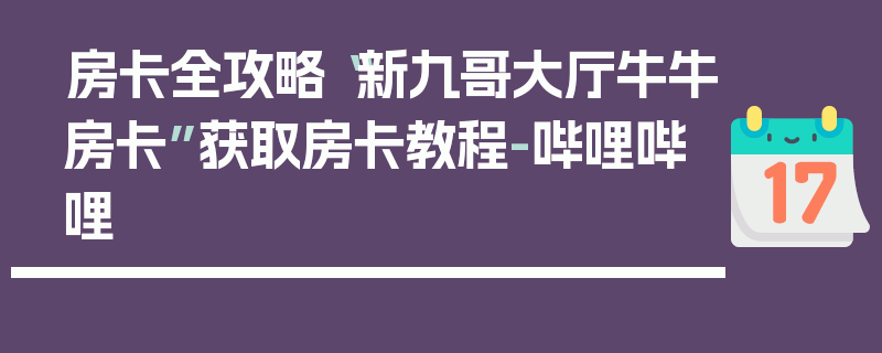 房卡全攻略“新九哥大厅牛牛房卡”获取房卡教程-哔哩哔哩