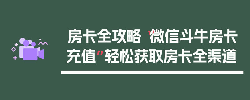 房卡全攻略“微信斗牛房卡充值”轻松获取房卡全渠道