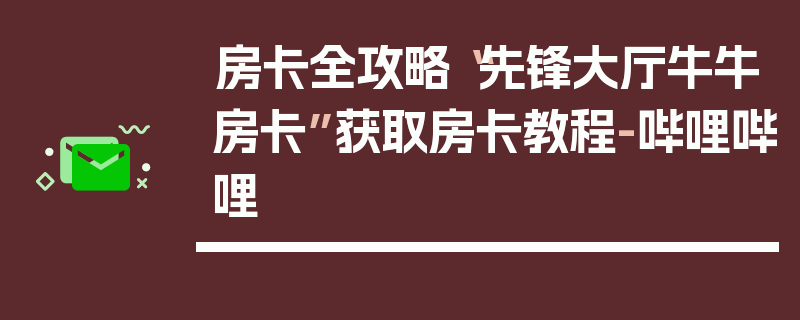 房卡全攻略“先锋大厅牛牛房卡”获取房卡教程-哔哩哔哩