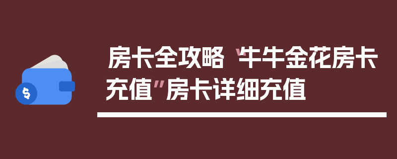 房卡全攻略“牛牛金花房卡充值”房卡详细充值