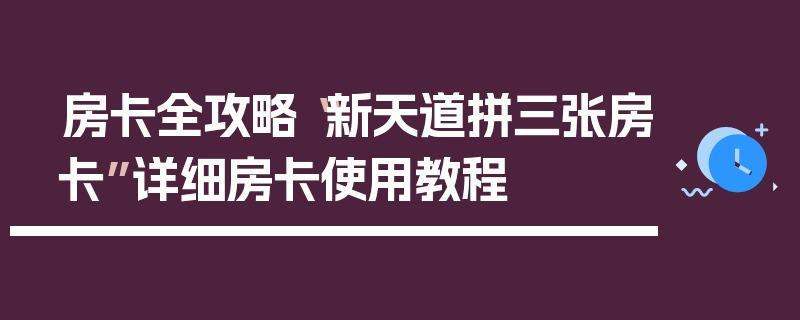 房卡全攻略“新天道拼三张房卡”详细房卡使用教程