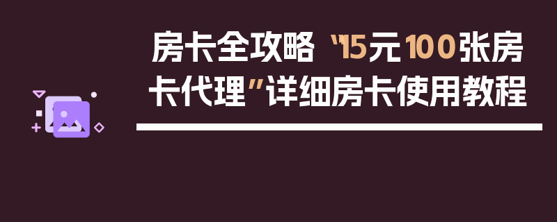 房卡全攻略“15元100张房卡代理”详细房卡使用教程