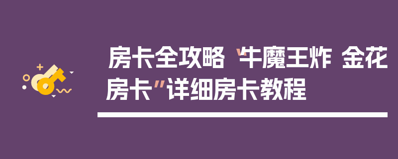 房卡全攻略“牛魔王炸 金花房卡”详细房卡教程