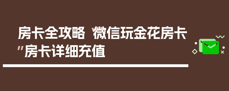房卡全攻略“微信玩金花房卡”房卡详细充值