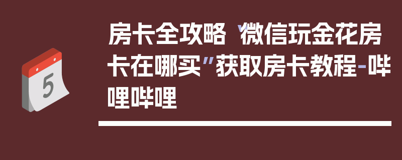 房卡全攻略“微信玩金花房卡在哪买”获取房卡教程-哔哩哔哩