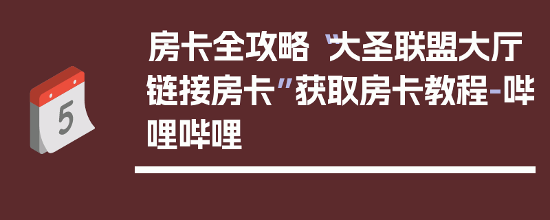 房卡全攻略“大圣联盟大厅链接房卡”获取房卡教程-哔哩哔哩