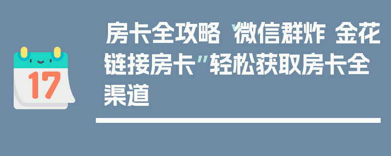 房卡全攻略“微信群炸 金花链接房卡”轻松获取房卡全渠道