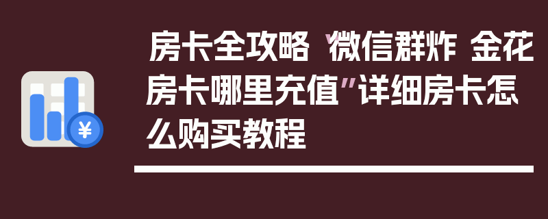 房卡全攻略“微信群炸 金花房卡哪里充值”详细房卡怎么购买教程