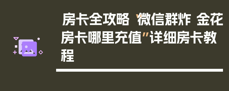 房卡全攻略“微信群炸 金花房卡哪里充值”详细房卡教程