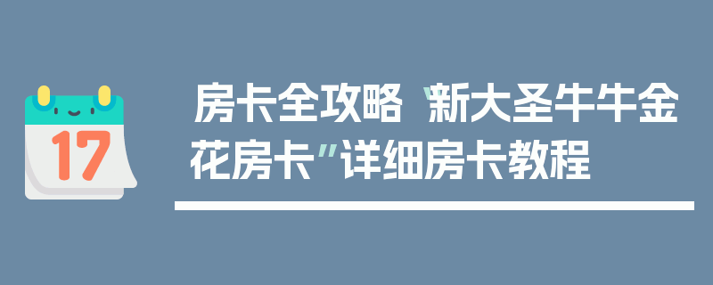 房卡全攻略“新大圣牛牛金花房卡”详细房卡教程