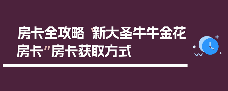 房卡全攻略“新大圣牛牛金花房卡”房卡获取方式
