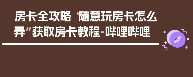 房卡全攻略“随意玩房卡怎么弄”获取房卡教程-哔哩哔哩