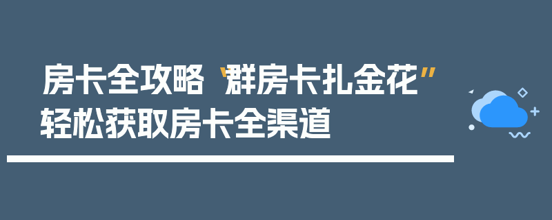 房卡全攻略“群房卡扎金花”轻松获取房卡全渠道