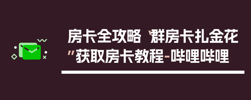 房卡全攻略“群房卡扎金花”获取房卡教程-哔哩哔哩