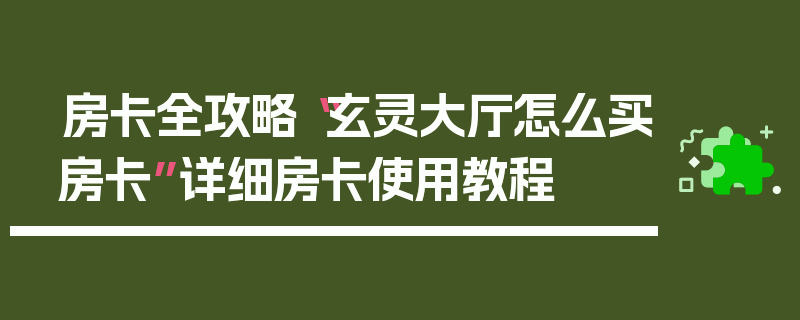 房卡全攻略“玄灵大厅怎么买房卡”详细房卡使用教程