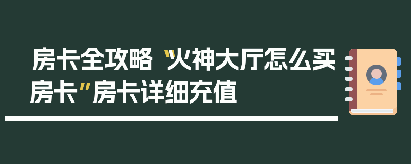 房卡全攻略“火神大厅怎么买房卡”房卡详细充值