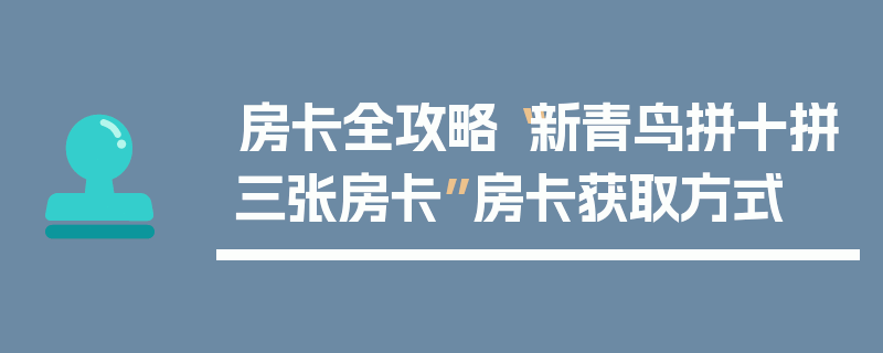 房卡全攻略“新青鸟拼十拼三张房卡”房卡获取方式