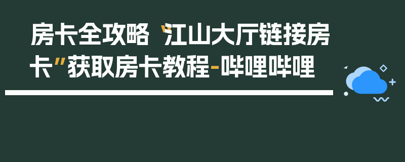 房卡全攻略“江山大厅链接房卡”获取房卡教程-哔哩哔哩